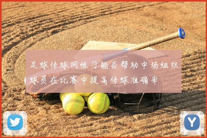 足球传球网练习能否帮助中场组织球员在比赛中提高传球准确率