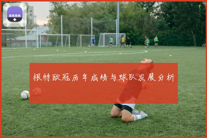 根特欧冠历年成绩与球队发展分析