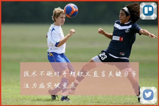 技术不逊对手郑钦文直言关键分专注力成突破重点